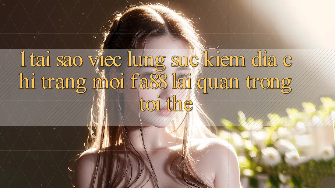 1. Tại Sao Việc Lùng sục Kiếm Địa chỉ trang Mới FA88 Lại Quan Trọng Tới Thế? 1. Tại Sao Việc Lùng sục Kiếm Địa chỉ trang Mới FA88 Lại Quan Trọng Tới Thế?