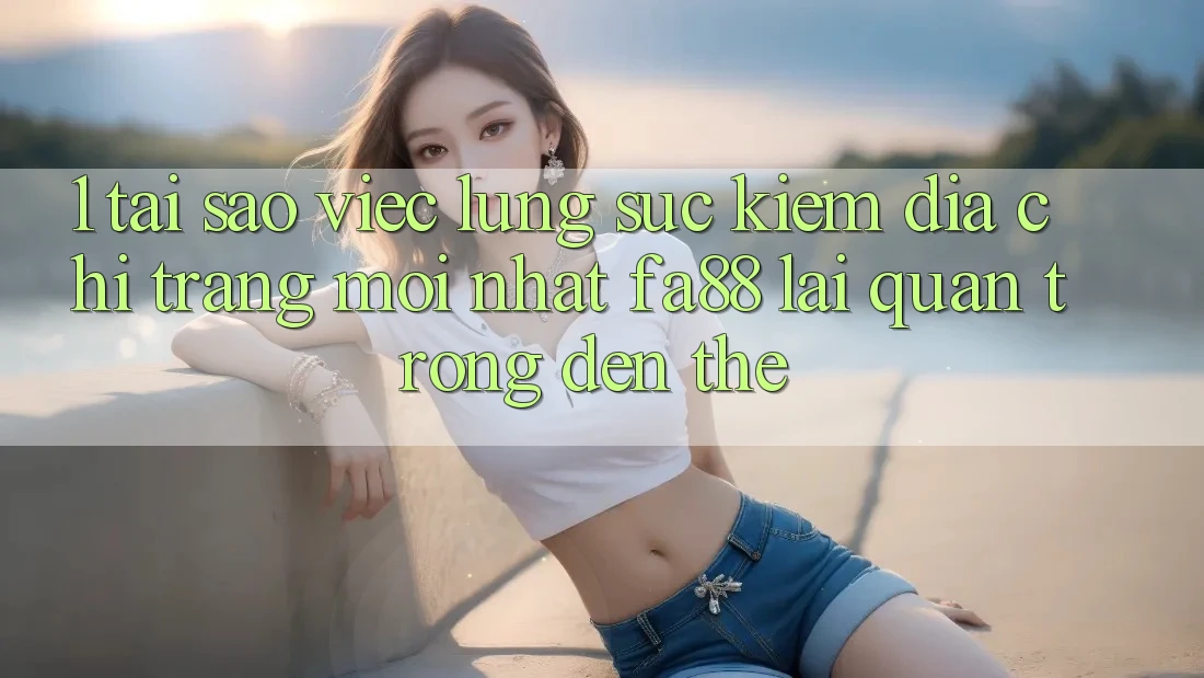 1. Tại Sao Việc Lùng sục Kiếm Địa chỉ trang Mới nhất FA88 Lại Quan Trọng Đến Thế?