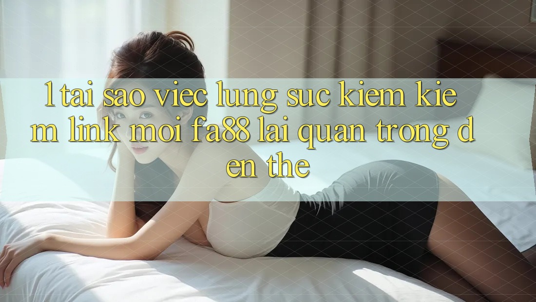 1. Tại Sao Việc Lùng sục kiếm Kiếm Link Mới FA88 Lại Quan Trọng Đến Thế? 1. Tại Sao Việc Lùng sục kiếm Kiếm Link Mới FA88 Lại Quan Trọng Đến Thế?