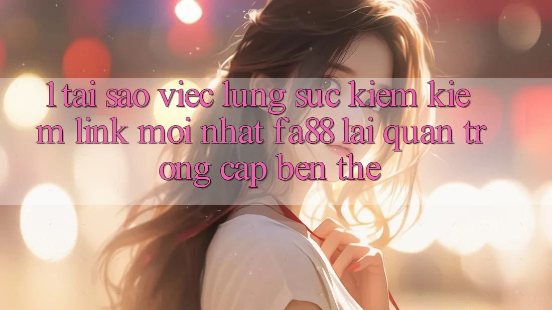 1. Tại Sao Việc Lùng sục kiếm kiếm Link Mới nhất FA88 Lại Quan Trọng Cập bến Thế?