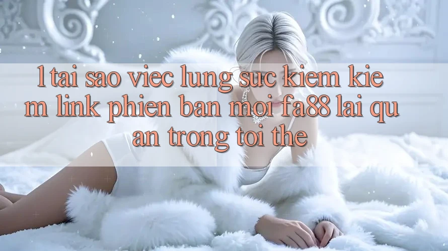 1. Tại Sao Việc Lùng sục kiếm Kiếm Link Phiên bản mới FA88 Lại Quan Trọng Tới Thế? 1. Tại Sao Việc Lùng sục kiếm Kiếm Link Phiên bản mới FA88 Lại Quan Trọng Tới Thế?