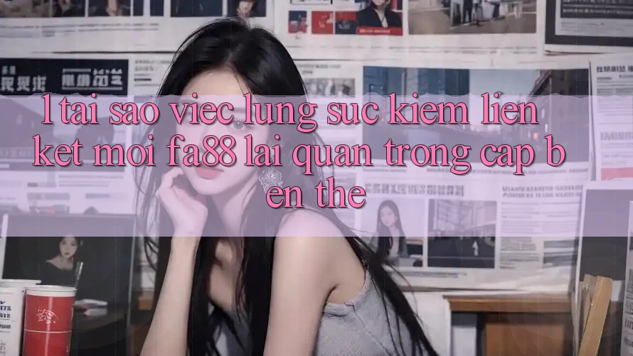 1. Tại Sao Việc Lùng sục Kiếm Liên kết Mới FA88 Lại Quan Trọng Cập bến Thế?