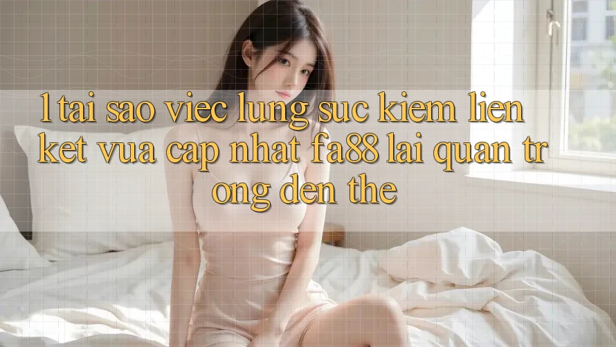 1. Tại Sao Việc Lùng sục Kiếm Liên kết Vừa cập nhật FA88 Lại Quan Trọng Đến Thế?