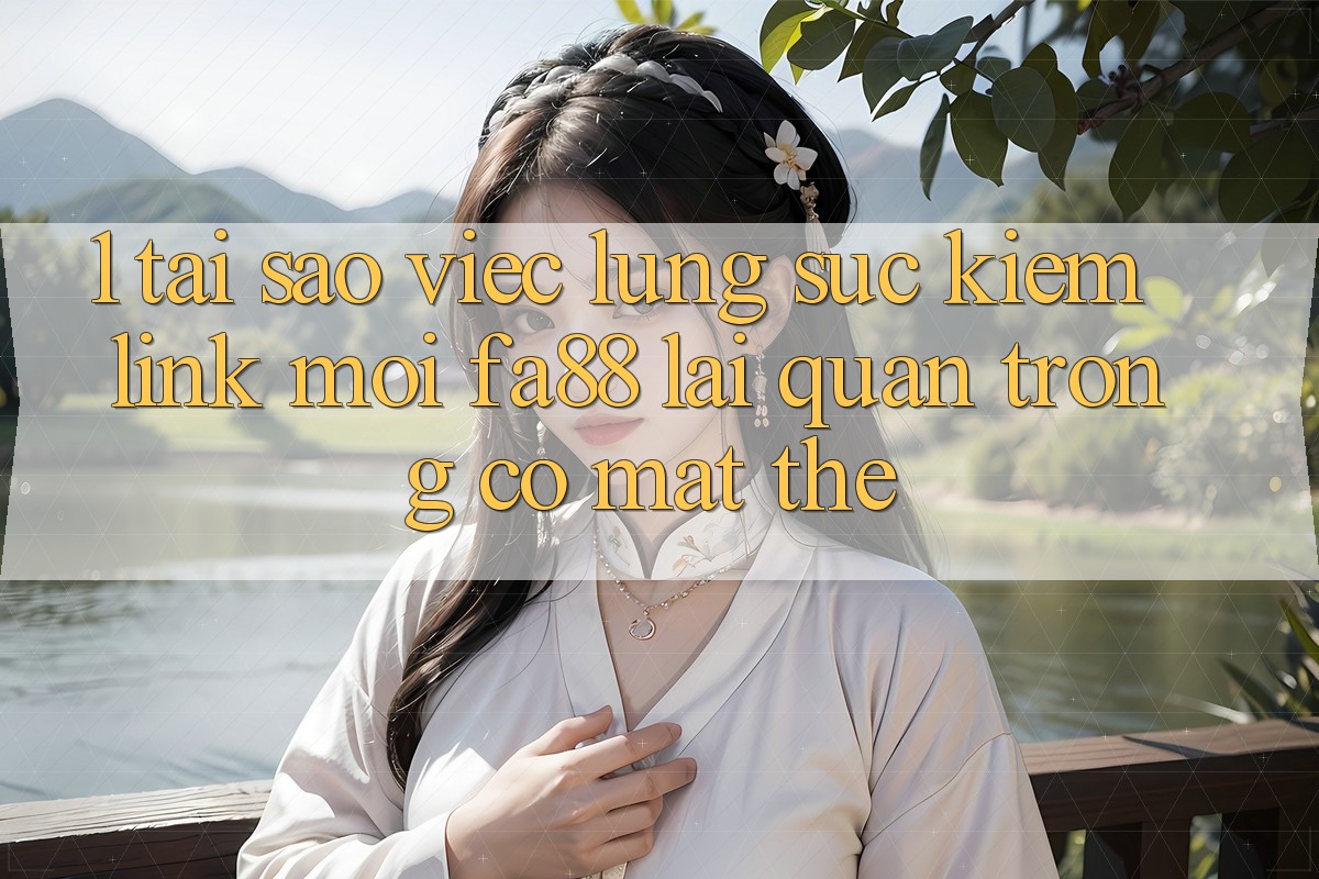 1. Tại Sao Việc Lùng sục Kiếm Link Mới FA88 Lại Quan Trọng Có mặt Thế? 1. Tại Sao Việc Lùng sục Kiếm Link Mới FA88 Lại Quan Trọng Có mặt Thế?