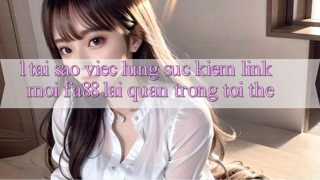1. Tại Sao Việc Lùng sục Kiếm Link Mới FA88 Lại Quan Trọng Tới Thế? 1. Tại Sao Việc Lùng sục Kiếm Link Mới FA88 Lại Quan Trọng Tới Thế?