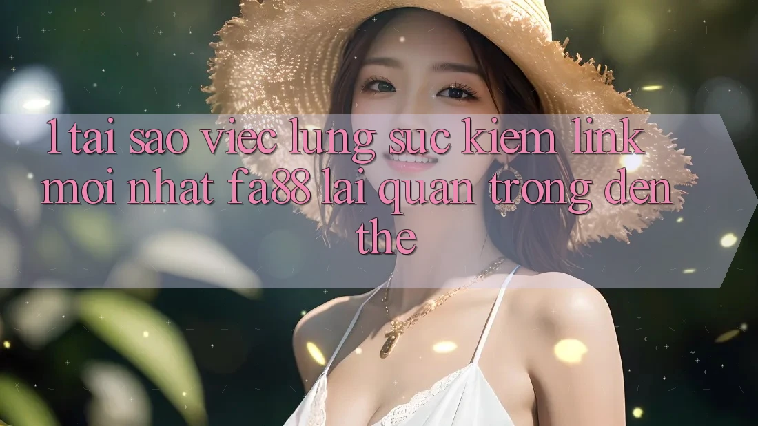 1. Tại Sao Việc Lùng sục Kiếm Link Mới nhất FA88 Lại Quan Trọng Đến Thế? 1. Tại Sao Việc Lùng sục Kiếm Link Mới nhất FA88 Lại Quan Trọng Đến Thế?