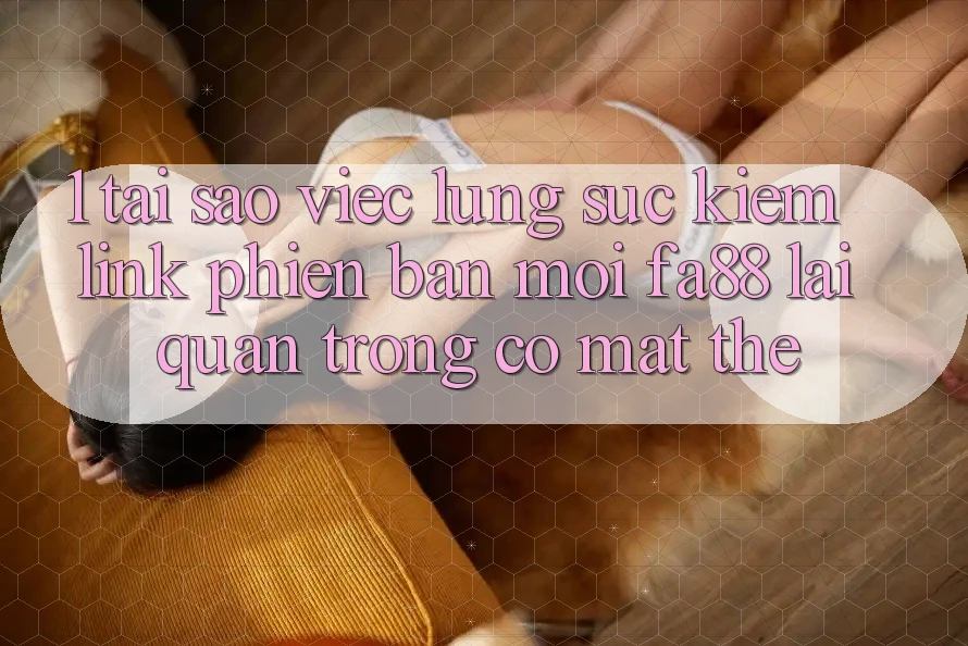 1. Tại Sao Việc Lùng sục Kiếm Link Phiên bản mới FA88 Lại Quan Trọng Có mặt Thế? 1. Tại Sao Việc Lùng sục Kiếm Link Phiên bản mới FA88 Lại Quan Trọng Có mặt Thế?