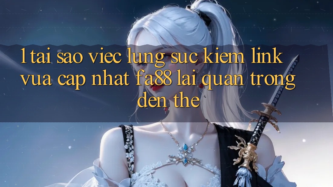 1. Tại Sao Việc Lùng sục kiếm Link Vừa cập nhật FA88 Lại Quan Trọng Đến Thế? 1. Tại Sao Việc Lùng sục kiếm Link Vừa cập nhật FA88 Lại Quan Trọng Đến Thế?