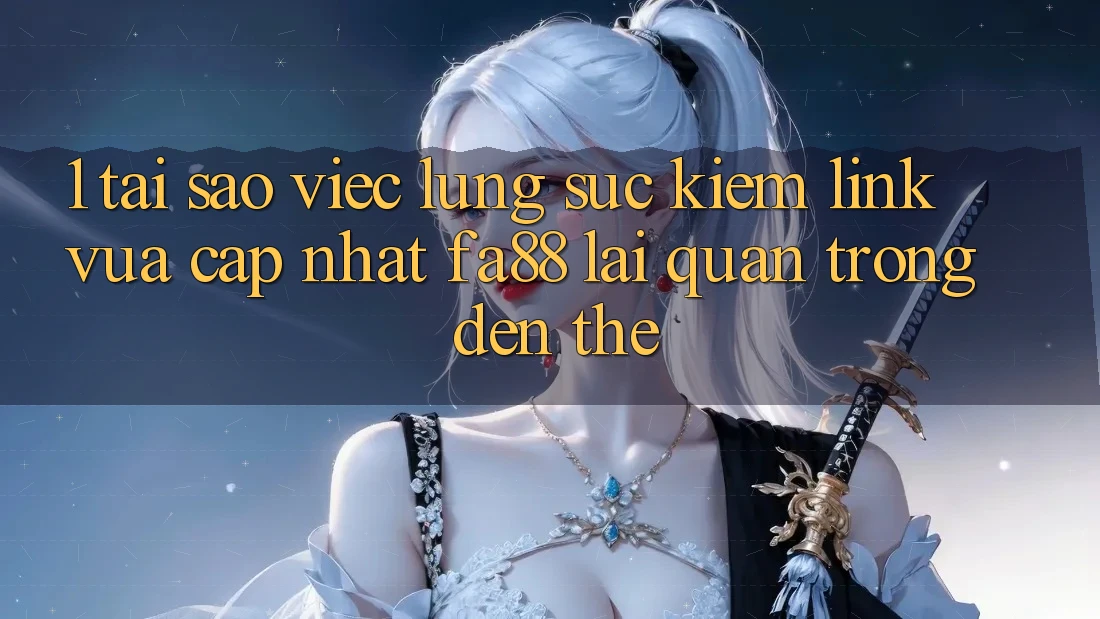 1. Tại Sao Việc Lùng sục Kiếm Link Vừa cập nhật FA88 Lại Quan Trọng Đến Thế? 1. Tại Sao Việc Lùng sục Kiếm Link Vừa cập nhật FA88 Lại Quan Trọng Đến Thế?