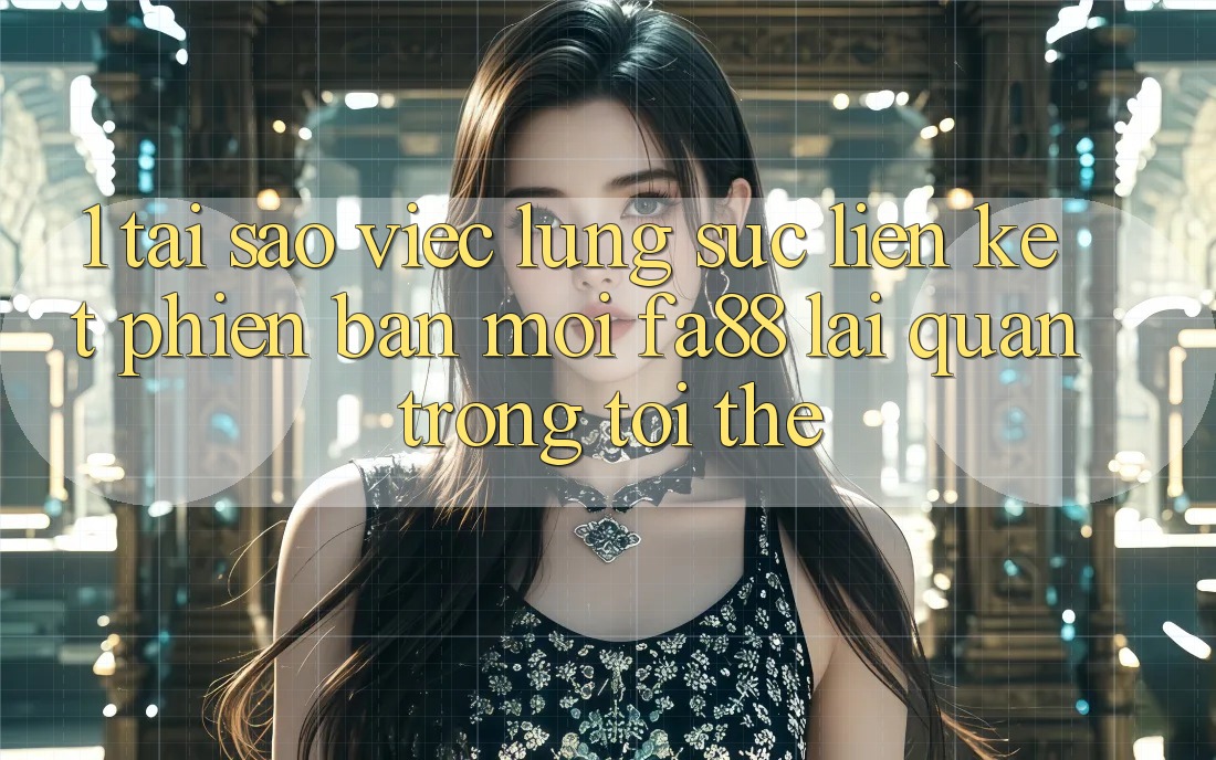 1. Tại Sao Việc Lùng sục Liên kết Phiên bản mới FA88 Lại Quan Trọng Tới Thế? 1. Tại Sao Việc Lùng sục Liên kết Phiên bản mới FA88 Lại Quan Trọng Tới Thế?