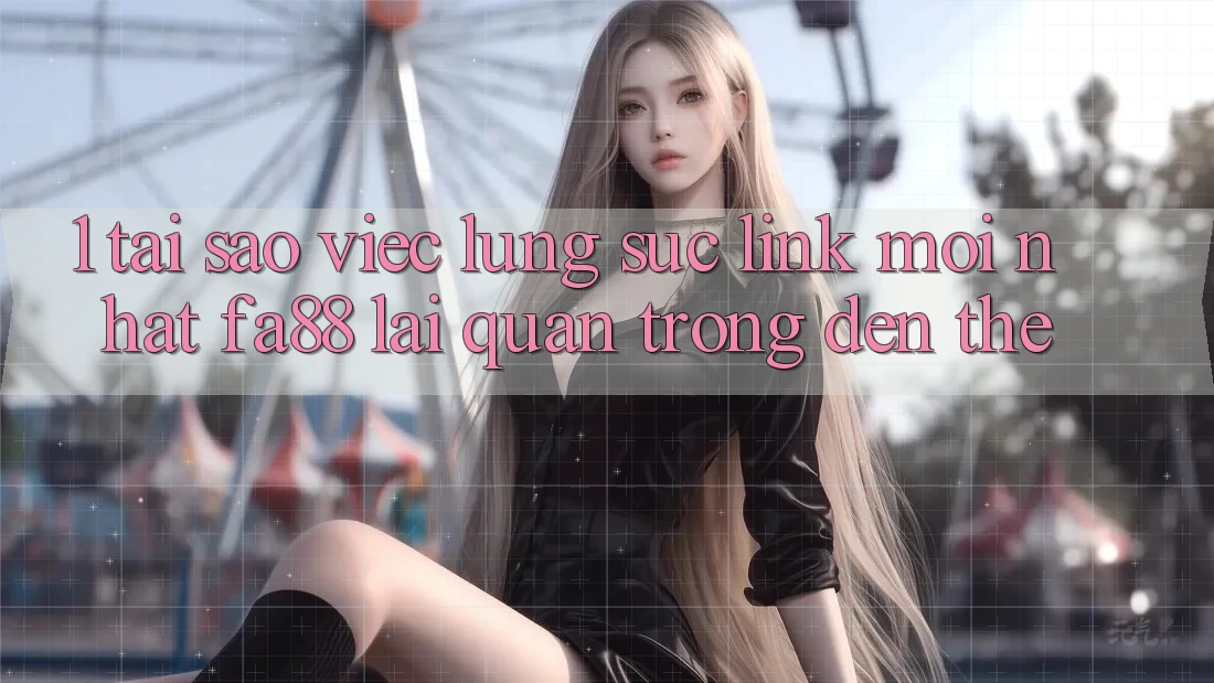 1. Tại Sao Việc Lùng sục Link Mới nhất FA88 Lại Quan Trọng Đến Thế? 1. Tại Sao Việc Lùng sục Link Mới nhất FA88 Lại Quan Trọng Đến Thế?