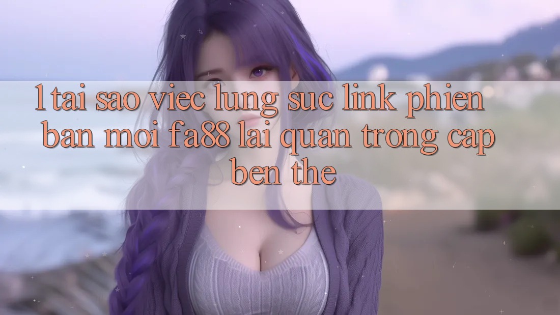 1. Tại Sao Việc Lùng sục Link Phiên bản mới FA88 Lại Quan Trọng Cập bến Thế? 1. Tại Sao Việc Lùng sục Link Phiên bản mới FA88 Lại Quan Trọng Cập bến Thế?