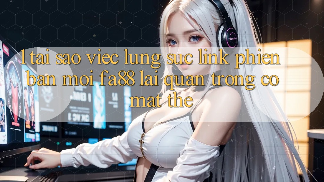 1. Tại Sao Việc Lùng sục Link Phiên bản mới FA88 Lại Quan Trọng Có mặt Thế? 1. Tại Sao Việc Lùng sục Link Phiên bản mới FA88 Lại Quan Trọng Có mặt Thế?