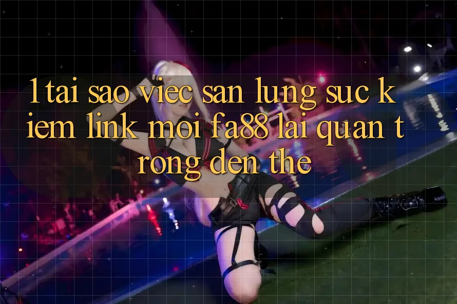 1. Tại Sao Việc Săn lùng sục Kiếm Link Mới FA88 Lại Quan Trọng Đến Thế? 1. Tại Sao Việc Săn lùng sục Kiếm Link Mới FA88 Lại Quan Trọng Đến Thế?