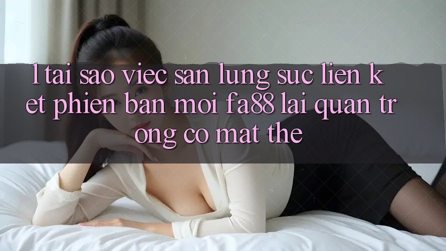 1. Tại Sao Việc Săn lùng sục Liên kết Phiên bản mới FA88 Lại Quan Trọng Có mặt Thế? 1. Tại Sao Việc Săn lùng sục Liên kết Phiên bản mới FA88 Lại Quan Trọng Có mặt Thế?