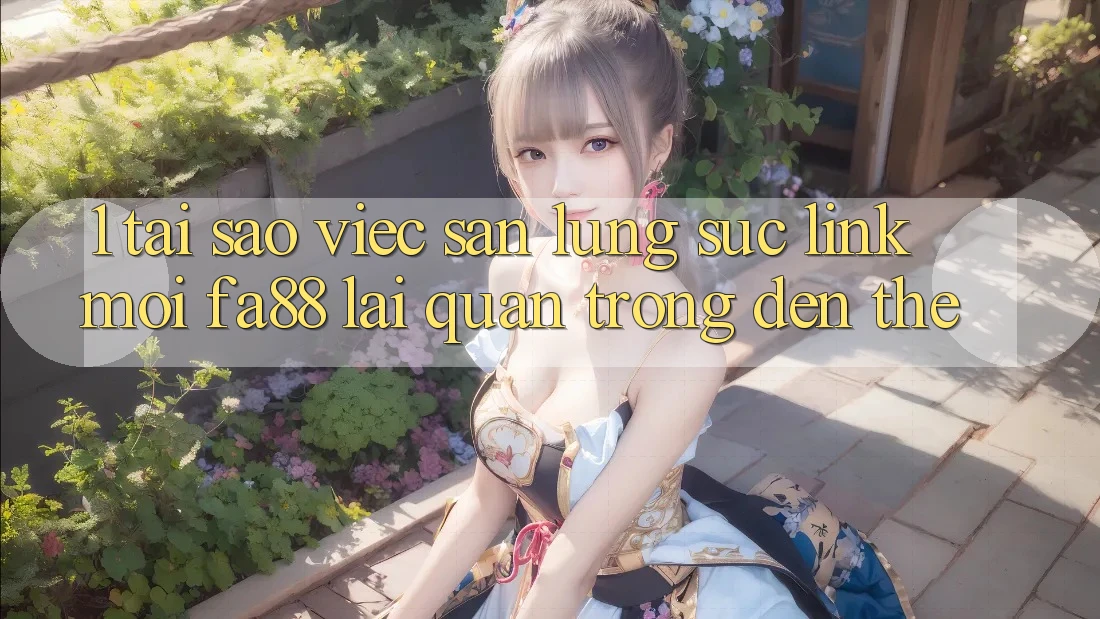1. Tại Sao Việc Săn lùng sục Link Mới FA88 Lại Quan Trọng Đến Thế?