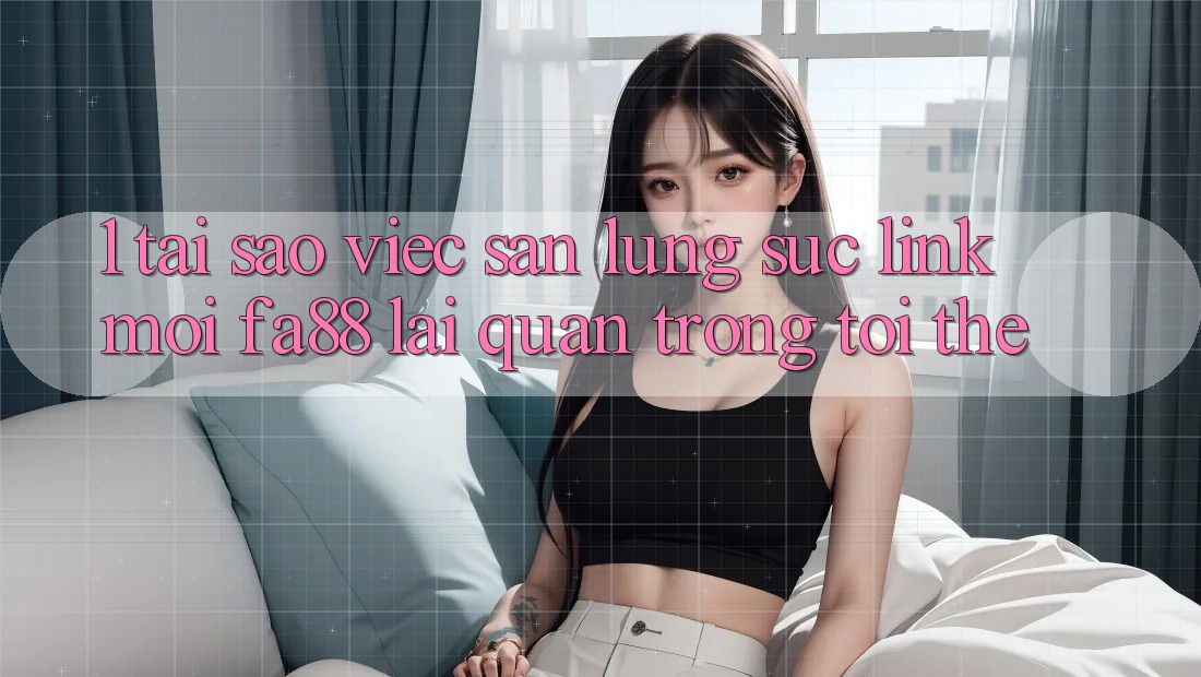 1. Tại Sao Việc Săn lùng sục Link Mới FA88 Lại Quan Trọng Tới Thế? 1. Tại Sao Việc Săn lùng sục Link Mới FA88 Lại Quan Trọng Tới Thế?