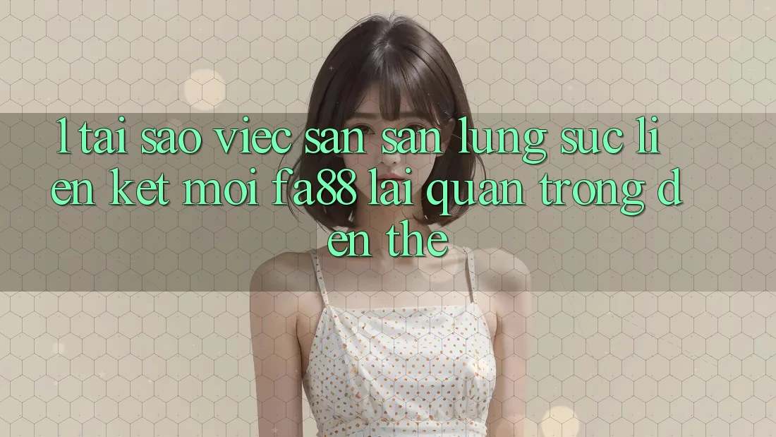 1. Tại Sao Việc Săn săn lùng sục Liên kết Mới FA88 Lại Quan Trọng Đến Thế? 1. Tại Sao Việc Săn săn lùng sục Liên kết Mới FA88 Lại Quan Trọng Đến Thế?