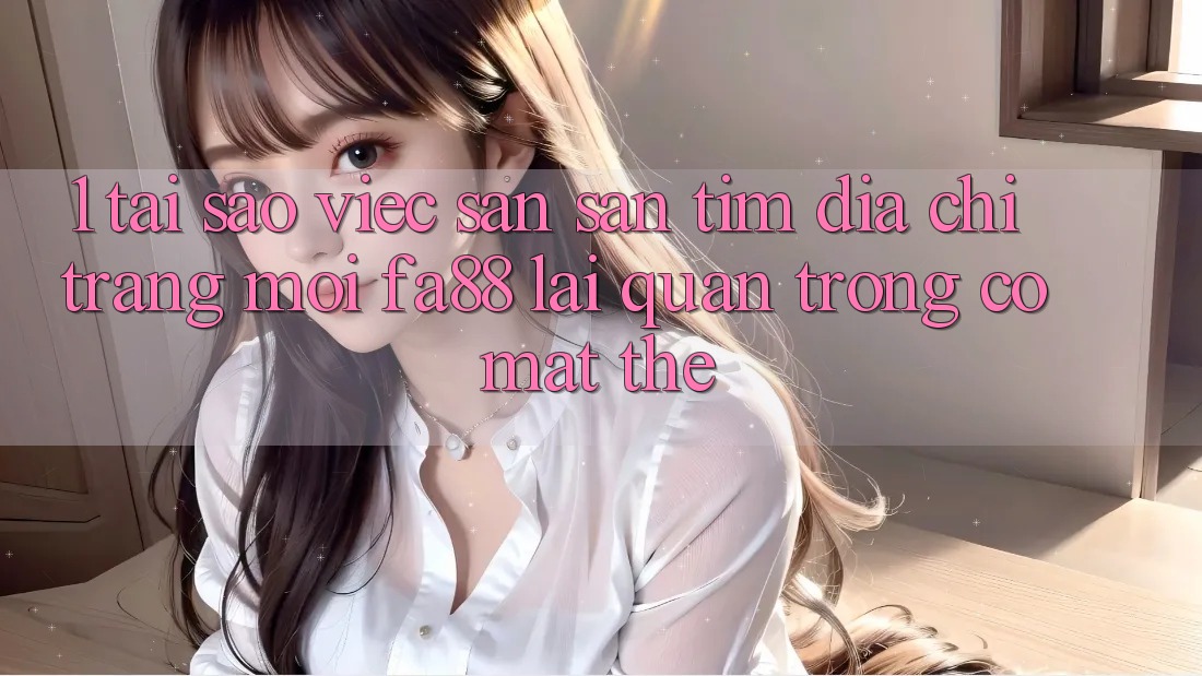 1. Tại Sao Việc Săn săn tìm Địa chỉ trang Mới FA88 Lại Quan Trọng Có mặt Thế? 1. Tại Sao Việc Săn săn tìm Địa chỉ trang Mới FA88 Lại Quan Trọng Có mặt Thế?