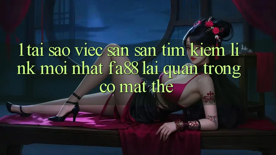 1. Tại Sao Việc Săn săn tìm kiếm Link Mới nhất FA88 Lại Quan Trọng Có mặt Thế?