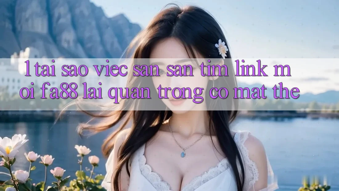 1. Tại Sao Việc Săn săn tìm Link Mới FA88 Lại Quan Trọng Có mặt Thế? 1. Tại Sao Việc Săn săn tìm Link Mới FA88 Lại Quan Trọng Có mặt Thế?