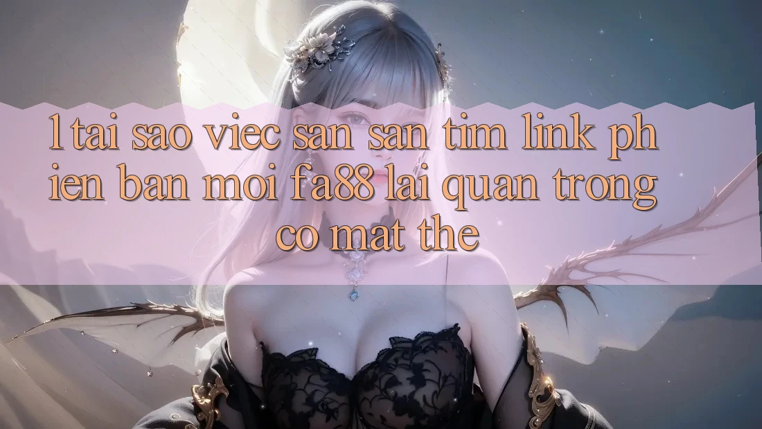1. Tại Sao Việc Săn săn tìm Link Phiên bản mới FA88 Lại Quan Trọng Có mặt Thế? 1. Tại Sao Việc Săn săn tìm Link Phiên bản mới FA88 Lại Quan Trọng Có mặt Thế?