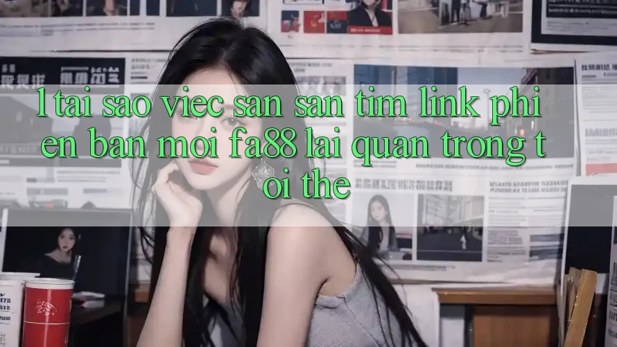 1. Tại Sao Việc Săn săn tìm Link Phiên bản mới FA88 Lại Quan Trọng Tới Thế? 1. Tại Sao Việc Săn săn tìm Link Phiên bản mới FA88 Lại Quan Trọng Tới Thế?