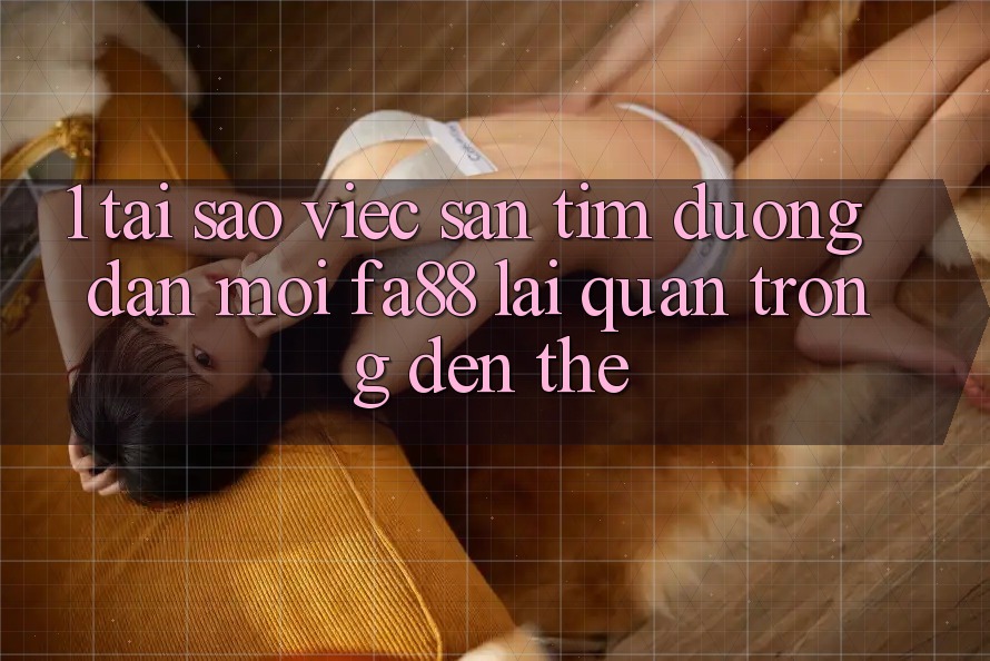 1. Tại Sao Việc Săn tìm Đường dẫn Mới FA88 Lại Quan Trọng Đến Thế?