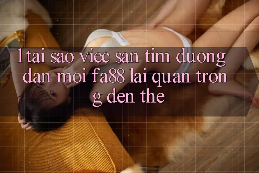 1. Tại Sao Việc Săn tìm Đường dẫn Mới FA88 Lại Quan Trọng Đến Thế? 1. Tại Sao Việc Săn tìm Đường dẫn Mới FA88 Lại Quan Trọng Đến Thế?