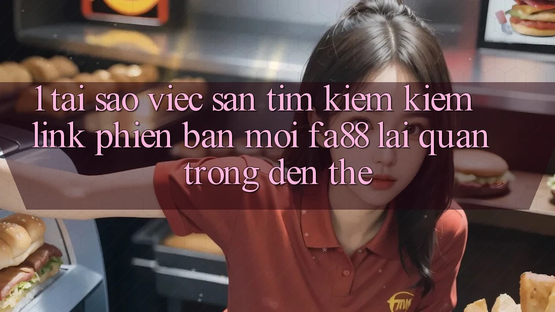 1. Tại Sao Việc Săn tìm kiếm Kiếm Link Phiên bản mới FA88 Lại Quan Trọng Đến Thế?