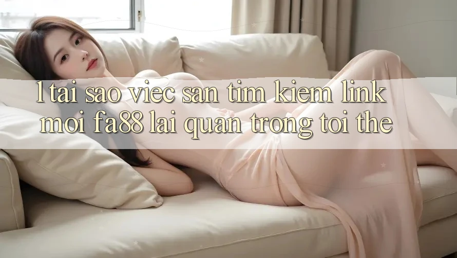 1. Tại Sao Việc Săn tìm kiếm Link Mới FA88 Lại Quan Trọng Tới Thế?