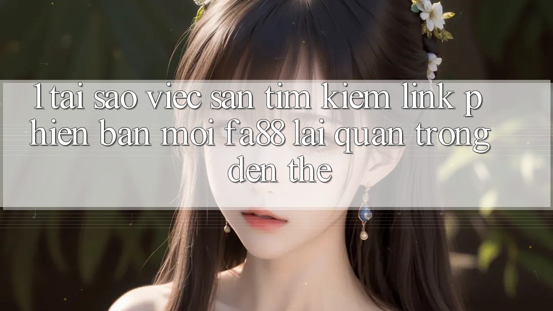 1. Tại Sao Việc Săn tìm kiếm Link Phiên bản mới FA88 Lại Quan Trọng Đến Thế?