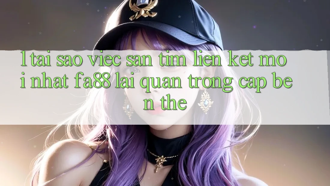 1. Tại Sao Việc Săn tìm Liên kết Mới nhất FA88 Lại Quan Trọng Cập bến Thế? 1. Tại Sao Việc Săn tìm Liên kết Mới nhất FA88 Lại Quan Trọng Cập bến Thế?