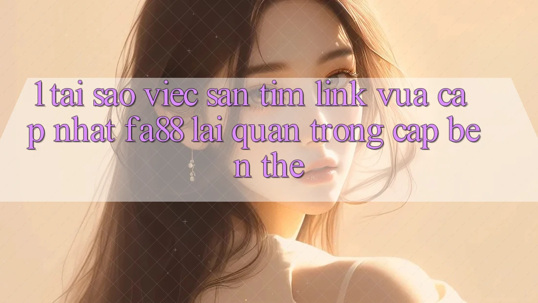 1. Tại Sao Việc Săn tìm Link Vừa cập nhật FA88 Lại Quan Trọng Cập bến Thế? 1. Tại Sao Việc Săn tìm Link Vừa cập nhật FA88 Lại Quan Trọng Cập bến Thế?