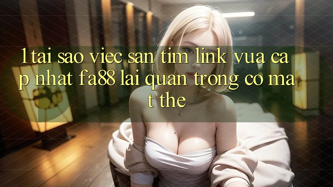 1. Tại Sao Việc Săn tìm Link Vừa cập nhật FA88 Lại Quan Trọng Có mặt Thế? 1. Tại Sao Việc Săn tìm Link Vừa cập nhật FA88 Lại Quan Trọng Có mặt Thế?