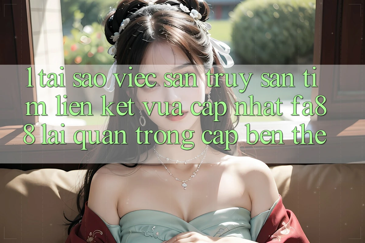 1. Tại Sao Việc Săn truy săn tìm Liên kết Vừa cập nhật FA88 Lại Quan Trọng Cập bến Thế? 1. Tại Sao Việc Săn truy săn tìm Liên kết Vừa cập nhật FA88 Lại Quan Trọng Cập bến Thế?