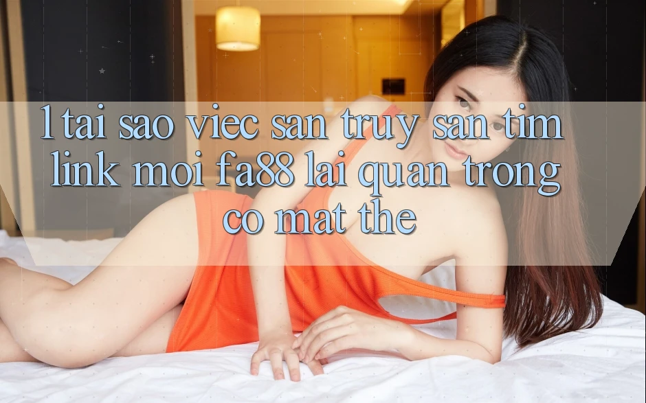 1. Tại Sao Việc Săn truy săn tìm Link Mới FA88 Lại Quan Trọng Có mặt Thế?