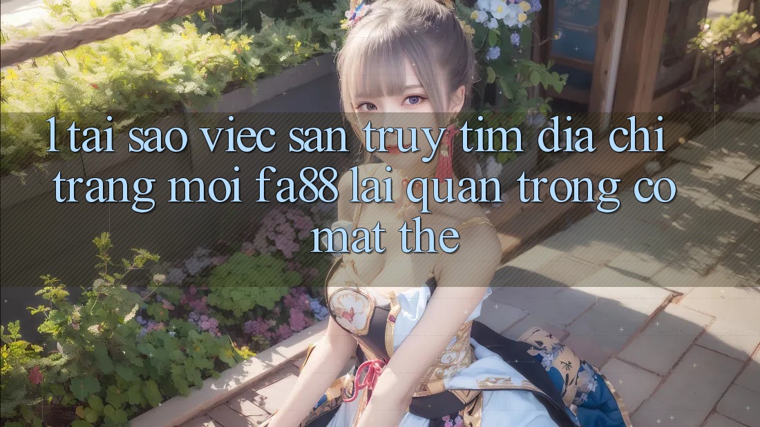 1. Tại Sao Việc Săn truy tìm Địa chỉ trang Mới FA88 Lại Quan Trọng Có mặt Thế? 1. Tại Sao Việc Săn truy tìm Địa chỉ trang Mới FA88 Lại Quan Trọng Có mặt Thế?