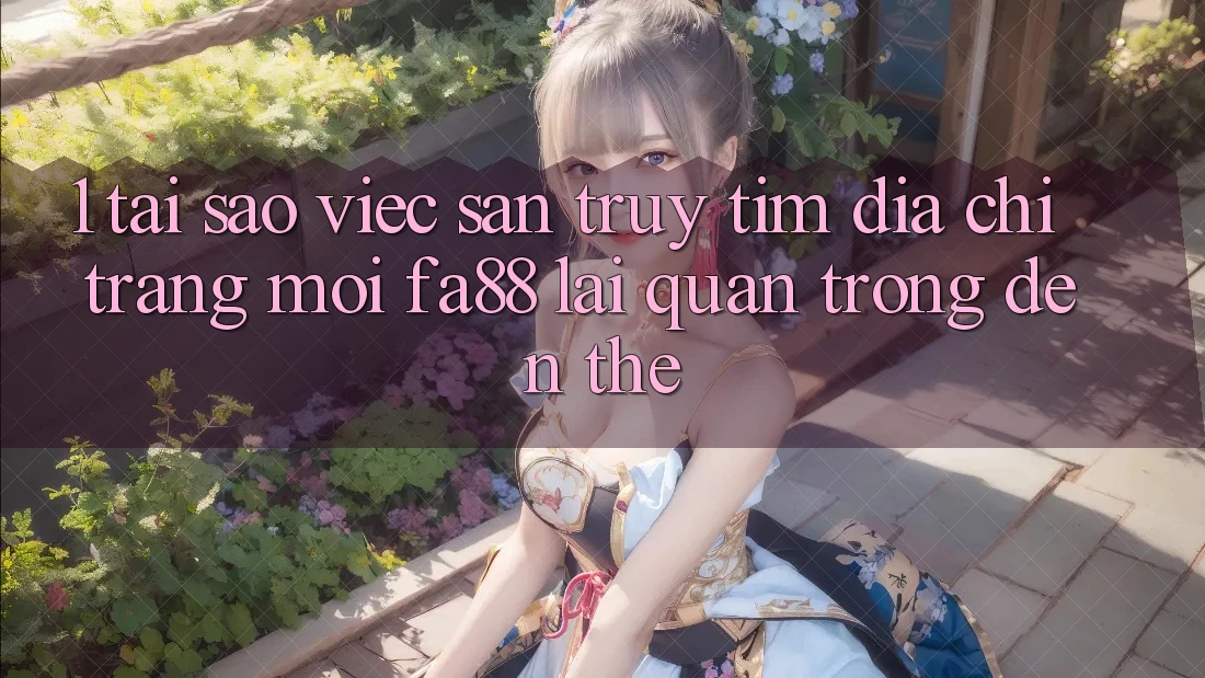 1. Tại Sao Việc Săn truy tìm Địa chỉ trang Mới FA88 Lại Quan Trọng Đến Thế? 1. Tại Sao Việc Săn truy tìm Địa chỉ trang Mới FA88 Lại Quan Trọng Đến Thế?
