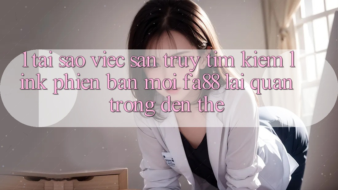 1. Tại Sao Việc Săn truy tìm kiếm Link Phiên bản mới FA88 Lại Quan Trọng Đến Thế? 1. Tại Sao Việc Săn truy tìm kiếm Link Phiên bản mới FA88 Lại Quan Trọng Đến Thế?