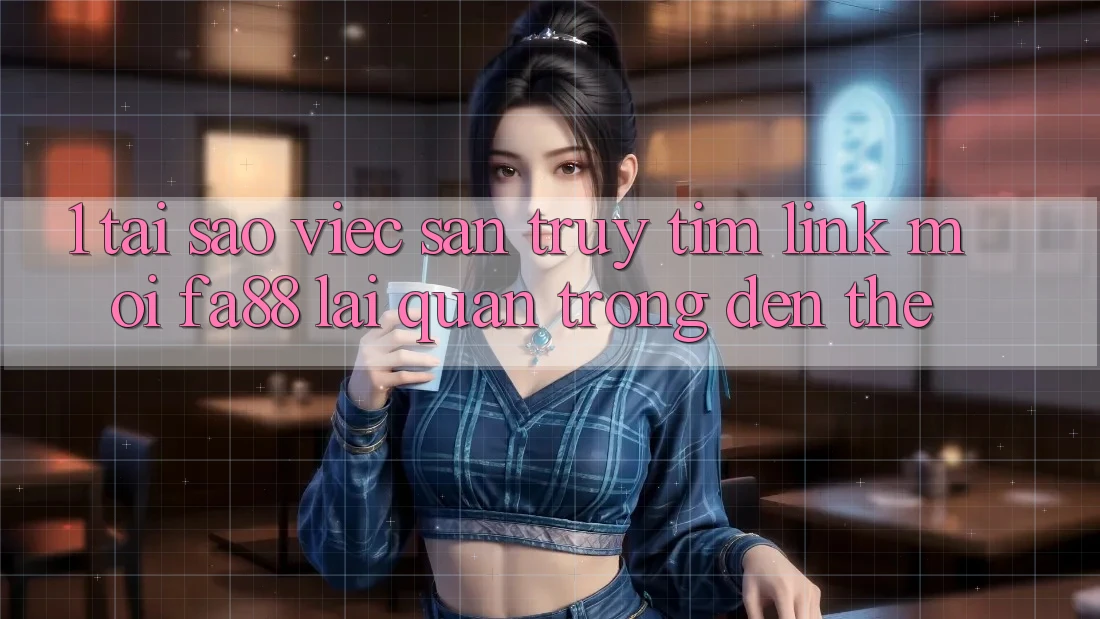 1. Tại Sao Việc Săn truy tìm Link Mới FA88 Lại Quan Trọng Đến Thế?