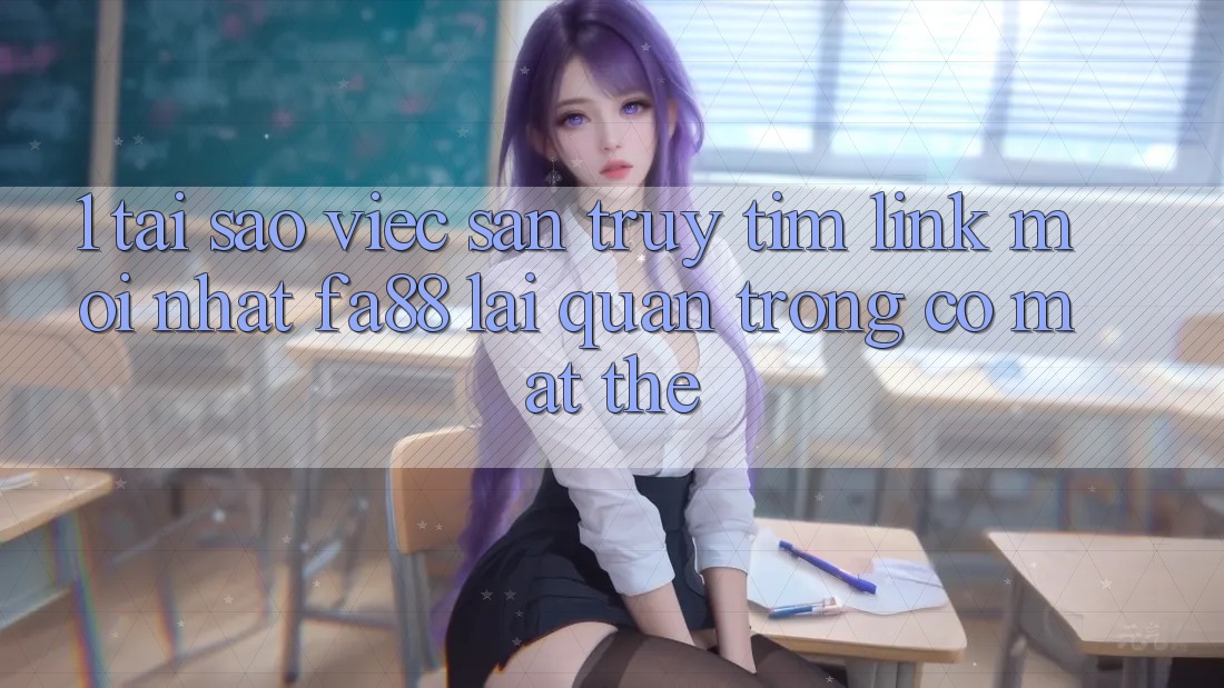 1. Tại Sao Việc Săn truy tìm Link Mới nhất FA88 Lại Quan Trọng Có mặt Thế? 1. Tại Sao Việc Săn truy tìm Link Mới nhất FA88 Lại Quan Trọng Có mặt Thế?