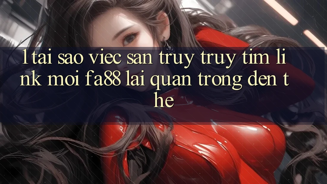 1. Tại Sao Việc Săn truy truy tìm Link Mới FA88 Lại Quan Trọng Đến Thế? 1. Tại Sao Việc Săn truy truy tìm Link Mới FA88 Lại Quan Trọng Đến Thế?