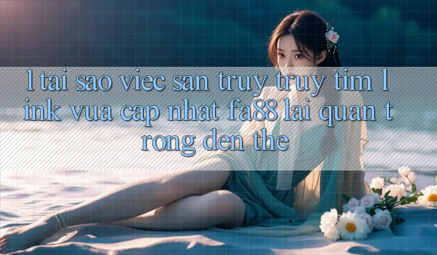 1. Tại Sao Việc Săn truy truy tìm Link Vừa cập nhật FA88 Lại Quan Trọng Đến Thế? 1. Tại Sao Việc Săn truy truy tìm Link Vừa cập nhật FA88 Lại Quan Trọng Đến Thế?