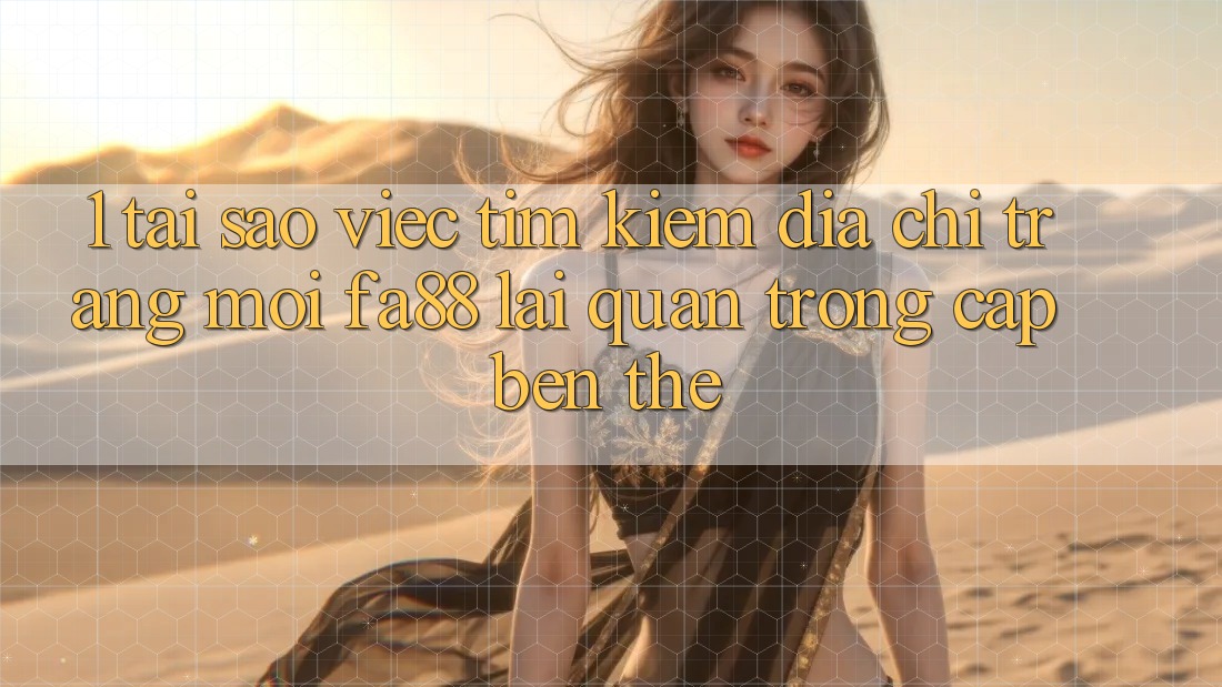 1. Tại Sao Việc Tìm Kiếm Địa chỉ trang Mới FA88 Lại Quan Trọng Cập bến Thế? 1. Tại Sao Việc Tìm Kiếm Địa chỉ trang Mới FA88 Lại Quan Trọng Cập bến Thế?