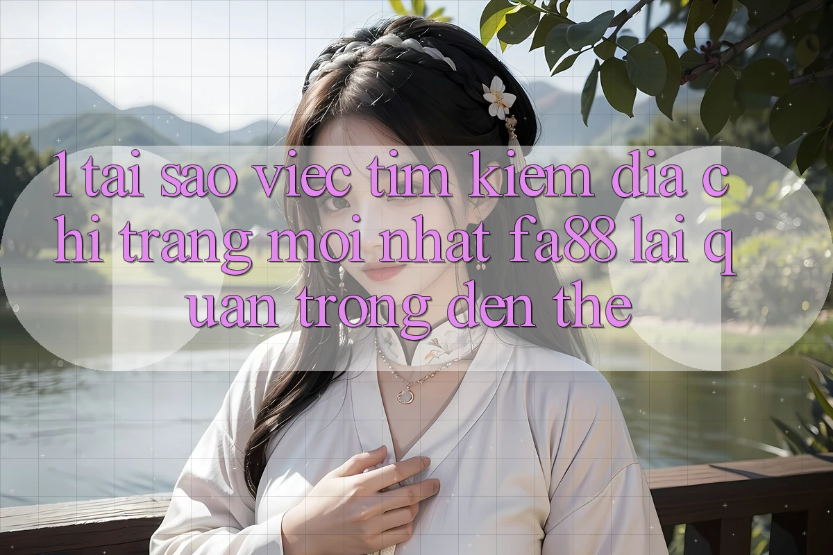 1. Tại Sao Việc Tìm Kiếm Địa chỉ trang Mới nhất FA88 Lại Quan Trọng Đến Thế? 1. Tại Sao Việc Tìm Kiếm Địa chỉ trang Mới nhất FA88 Lại Quan Trọng Đến Thế?