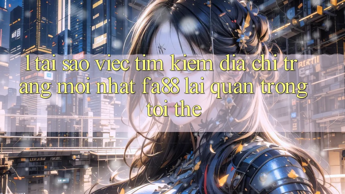 1. Tại Sao Việc Tìm Kiếm Địa chỉ trang Mới nhất FA88 Lại Quan Trọng Tới Thế?
