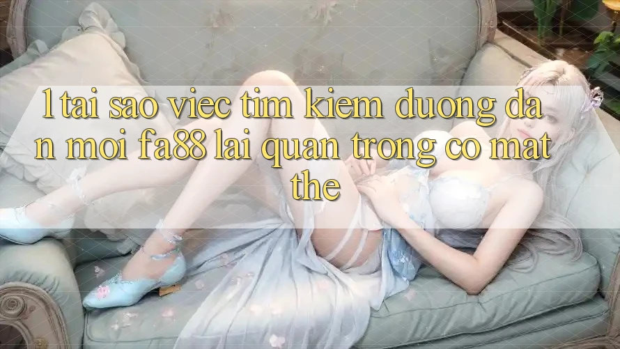 1. Tại Sao Việc Tìm Kiếm Đường dẫn Mới FA88 Lại Quan Trọng Có mặt Thế?