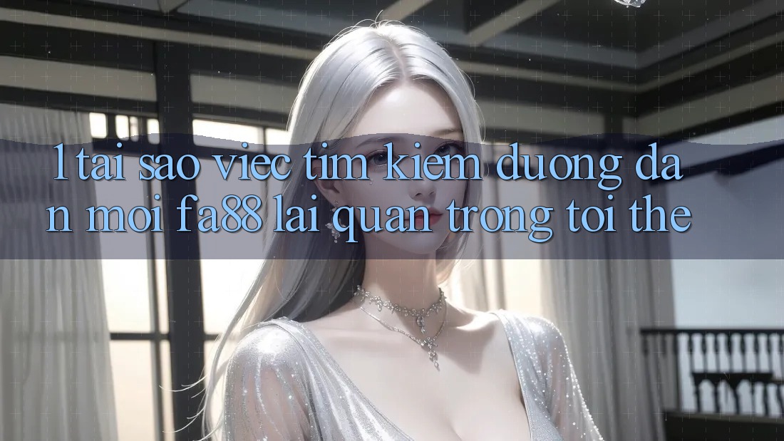 1. Tại Sao Việc Tìm Kiếm Đường dẫn Mới FA88 Lại Quan Trọng Tới Thế?