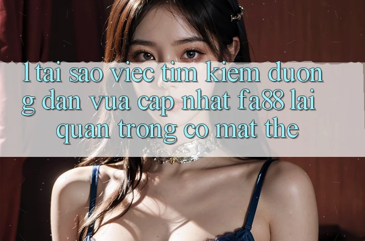 1. Tại Sao Việc Tìm Kiếm Đường dẫn Vừa cập nhật FA88 Lại Quan Trọng Có mặt Thế? 1. Tại Sao Việc Tìm Kiếm Đường dẫn Vừa cập nhật FA88 Lại Quan Trọng Có mặt Thế?